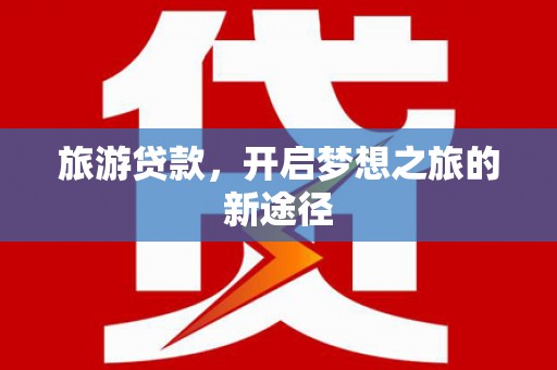 金平旅游贷款，开启梦想之旅的新途径