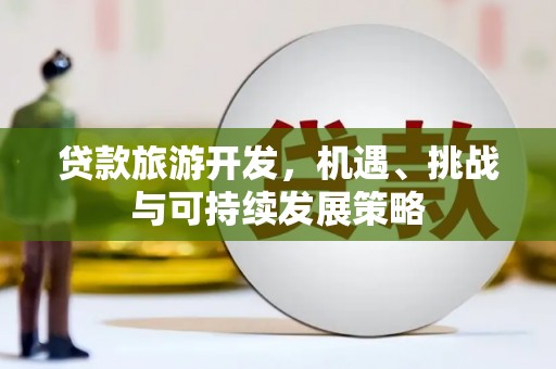 金平贷款旅游开发，机遇、挑战与可持续发展策略