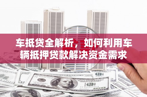金平车抵贷全解析，如何利用车辆抵押贷款解决资金需求