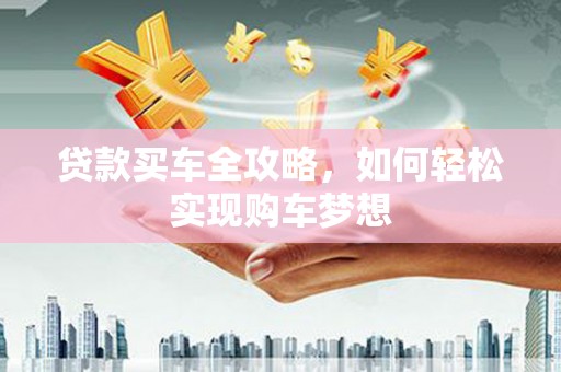 金平贷款买车全攻略，如何轻松实现购车梦想