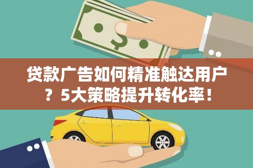 金平贷款广告如何精准触达用户？5大策略提升转化率！
