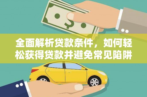 金平全面解析贷款条件，如何轻松获得贷款并避免常见陷阱
