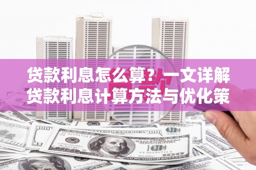 金平贷款利息怎么算？一文详解贷款利息计算方法与优化策略