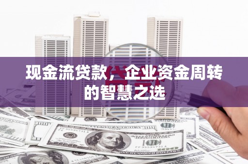 金平现金流贷款，企业资金周转的智慧之选