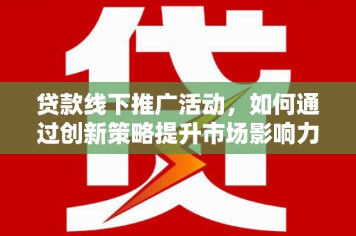 金平贷款线下推广活动，如何通过创新策略提升市场影响力