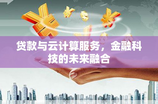 金平贷款与云计算服务，金融科技的未来融合