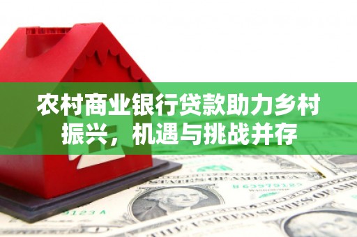 金平农村商业银行贷款助力乡村振兴，机遇与挑战并存