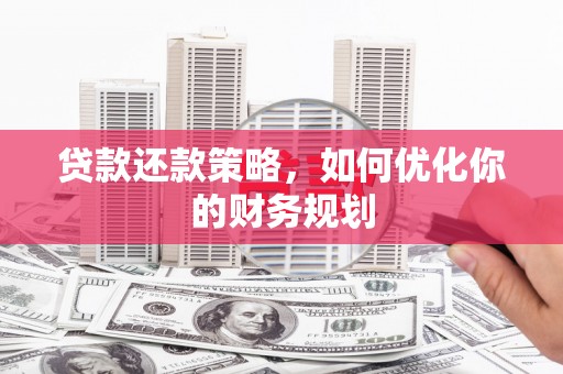金平贷款还款策略，如何优化你的财务规划