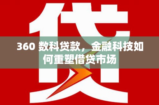 金平360 数科贷款，金融科技如何重塑借贷市场