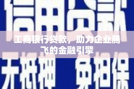金平工商银行贷款，助力企业腾飞的金融引擎