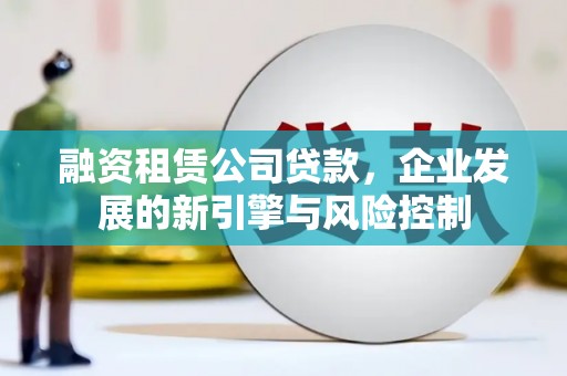金平融资租赁公司贷款，企业发展的新引擎与风险控制