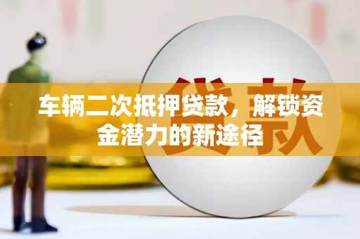 金平车辆二次抵押贷款，解锁资金潜力的新途径