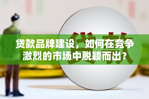 金平贷款品牌建设，如何在竞争激烈的市场中脱颖而出？