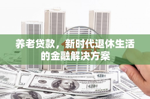 金平养老贷款，新时代退休生活的金融解决方案