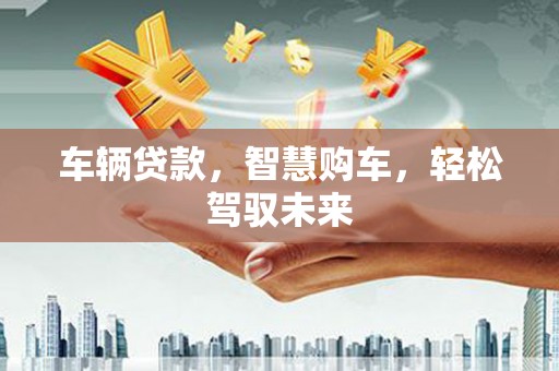 金平车辆贷款，智慧购车，轻松驾驭未来