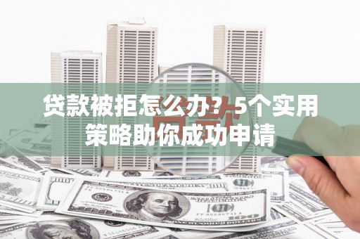 金平贷款被拒怎么办？5个实用策略助你成功申请