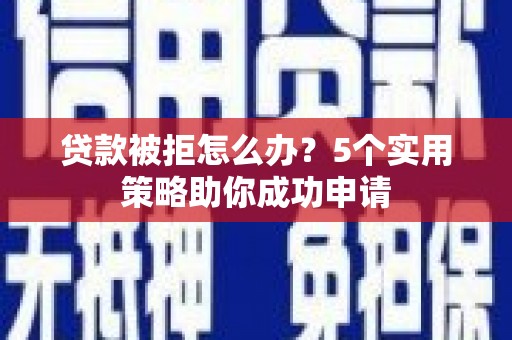 金平贷款被拒怎么办？5个实用策略助你成功申请