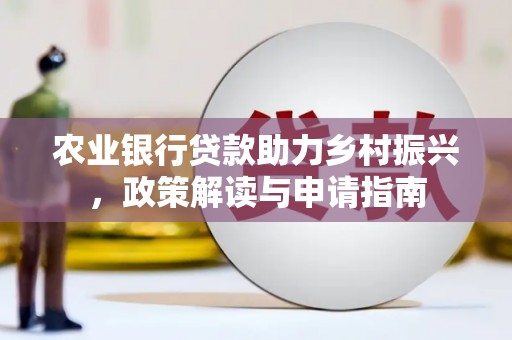 金平农业银行贷款助力乡村振兴，政策解读与申请指南