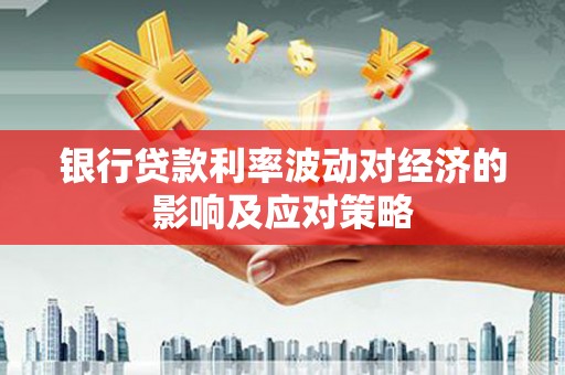 金平银行贷款利率波动对经济的影响及应对策略