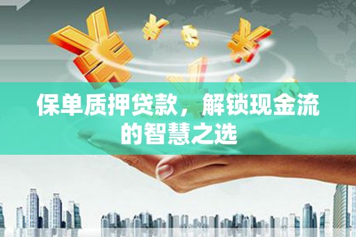 金平保单质押贷款，解锁现金流的智慧之选