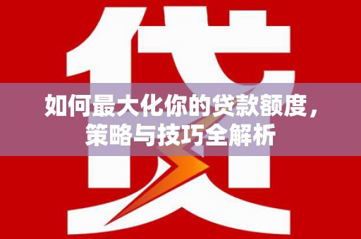 金平如何最大化你的贷款额度，策略与技巧全解析
