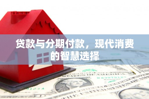 金平贷款与分期付款，现代消费的智慧选择