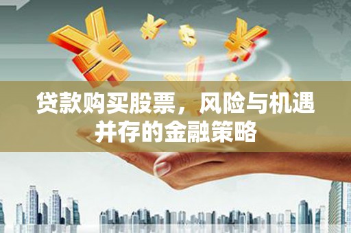 金平贷款购买股票，风险与机遇并存的金融策略