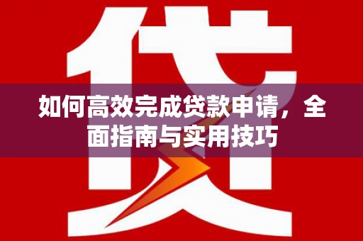 金平如何高效完成贷款申请，全面指南与实用技巧