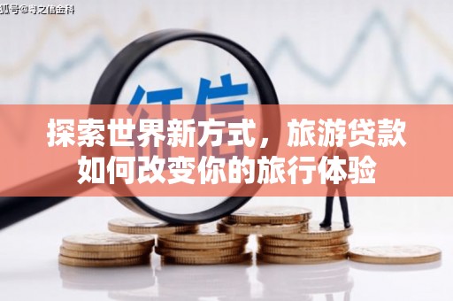 金平探索世界新方式，旅游贷款如何改变你的旅行体验