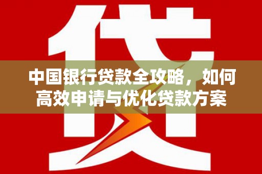 金平中国银行贷款全攻略，如何高效申请与优化贷款方案