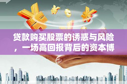 金平贷款购买股票的诱惑与风险，一场高回报背后的资本博弈