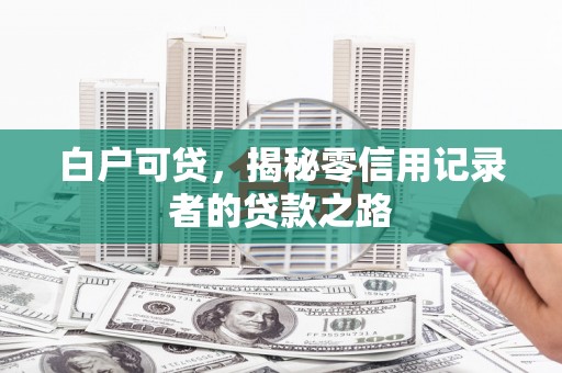 金平白户可贷，揭秘零信用记录者的贷款之路