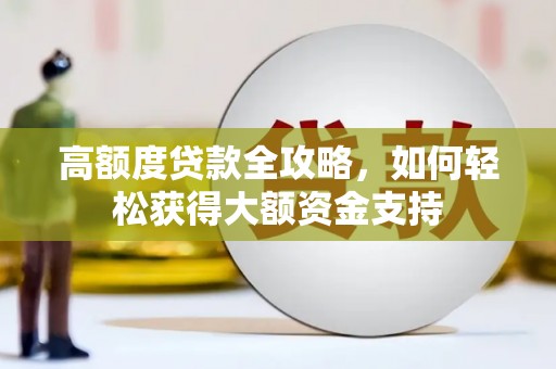 金平高额度贷款全攻略，如何轻松获得大额资金支持