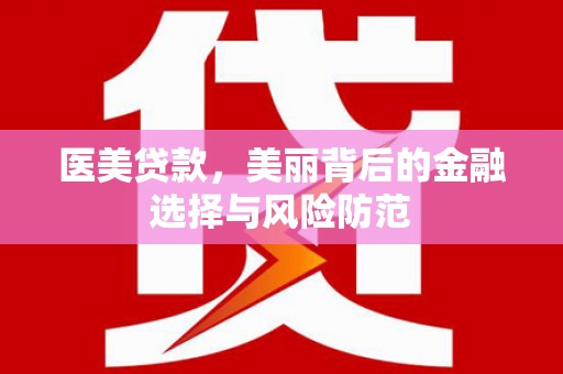 金平医美贷款，美丽背后的金融选择与风险防范